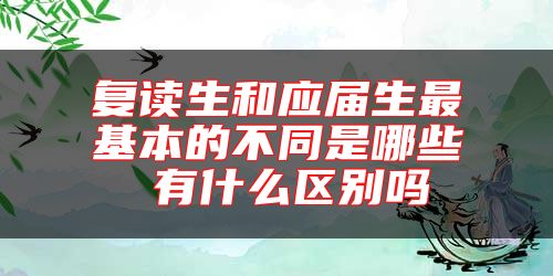 復(fù)讀生和應(yīng)屆生最基本的不同是哪些 有什么區(qū)別嗎