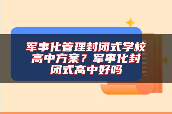 軍事化管理封閉式學(xué)校高中方案？軍事化封閉式高中好嗎