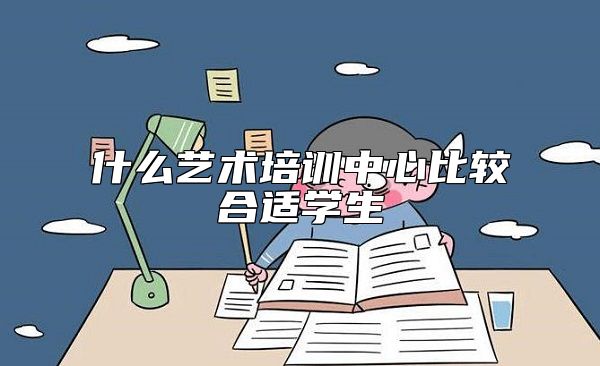什么藝術(shù)培訓(xùn)中心比較合適學(xué)生
