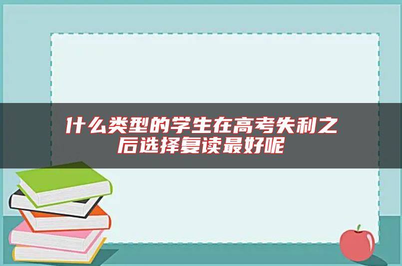 什么類型的學(xué)生在高考失利之后選擇復(fù)讀最好呢