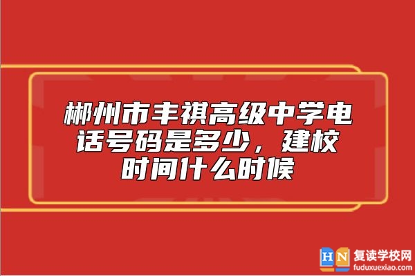 郴州市豐祺高級(jí)中學(xué)電話號(hào)碼是多少，建校時(shí)間什么時(shí)候