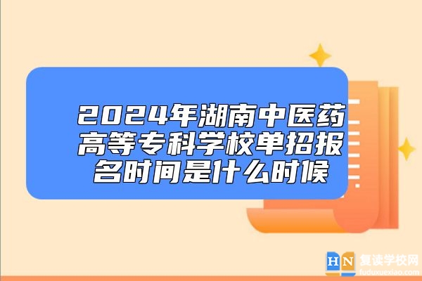 2024年湖南中醫(yī)藥高等專科學(xué)校單招報(bào)名時(shí)間是什么時(shí)候