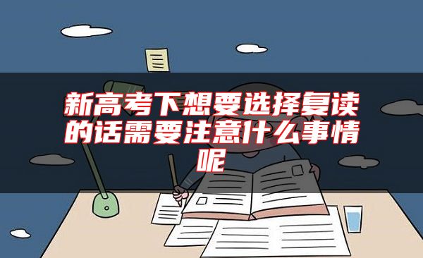 新高考下想要選擇復讀的話需要注意什么事情呢