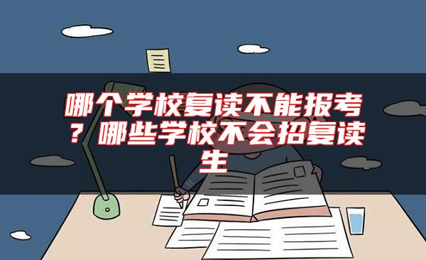 哪個(gè)學(xué)校復(fù)讀不能報(bào)考？哪些學(xué)校不會(huì)招復(fù)讀生