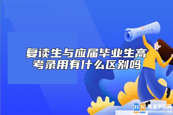 復讀生與應屆畢業(yè)生高考錄用有什么區(qū)別嗎