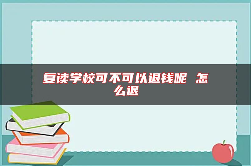 復(fù)讀學(xué)?？刹豢梢酝隋X呢 怎么退