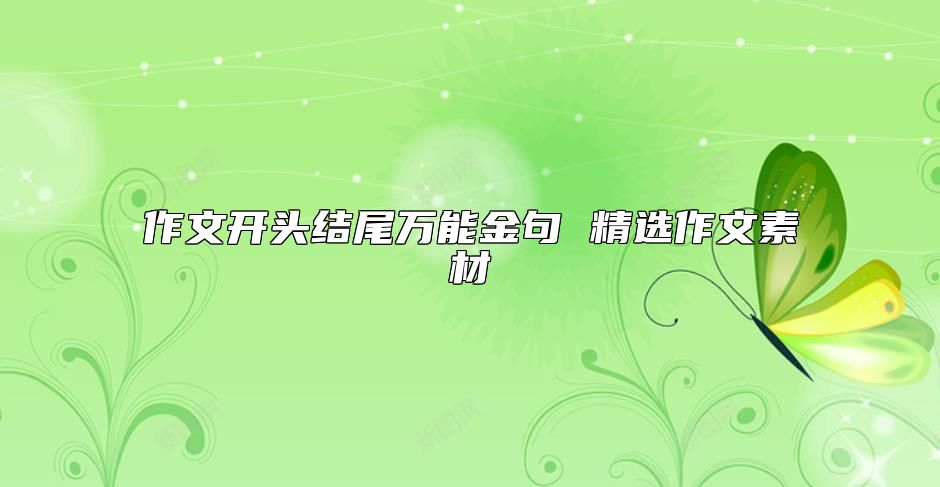 作文開(kāi)頭結(jié)尾萬(wàn)能金句 精選作文素材