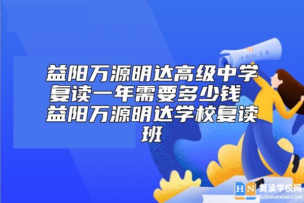 益陽萬源明達(dá)高級(jí)中學(xué)復(fù)讀一年需要多少錢 益陽萬源明達(dá)學(xué)校復(fù)讀班