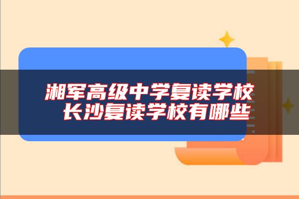 湘軍高級(jí)中學(xué)復(fù)讀學(xué)校 長(zhǎng)沙復(fù)讀學(xué)校有哪些