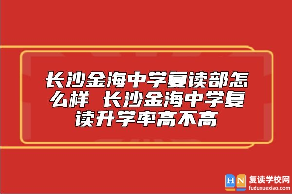 長沙金海中學(xué)復(fù)讀部怎么樣 長沙金海中學(xué)復(fù)讀升學(xué)率高不高
