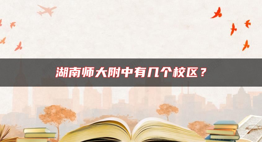 湖南師大附中有幾個校區(qū)？