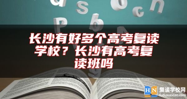 長(zhǎng)沙有好多個(gè)高考復(fù)讀學(xué)校？長(zhǎng)沙有高考復(fù)讀班嗎