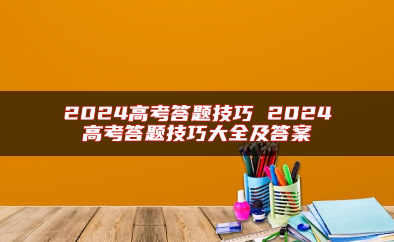 2024高考答題技巧 2024高考答題技巧大全及答案