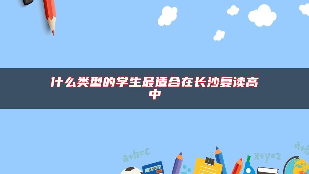 什么類型的學(xué)生最適合在長沙復(fù)讀高中