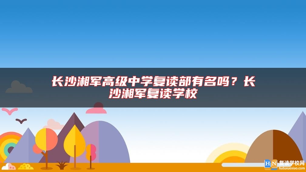 長(zhǎng)沙湘軍高級(jí)中學(xué)復(fù)讀部有名嗎？長(zhǎng)沙湘軍復(fù)讀學(xué)校