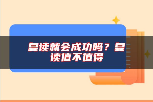 復(fù)讀就會成功嗎？復(fù)讀值不值得