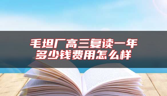 毛坦廠高三復(fù)讀一年多少錢費(fèi)用怎么樣