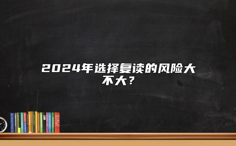 2024年選擇復(fù)讀的風(fēng)險大不大？