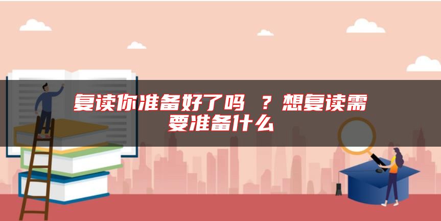 復讀你準備好了嗎 ？想復讀需要準備什么