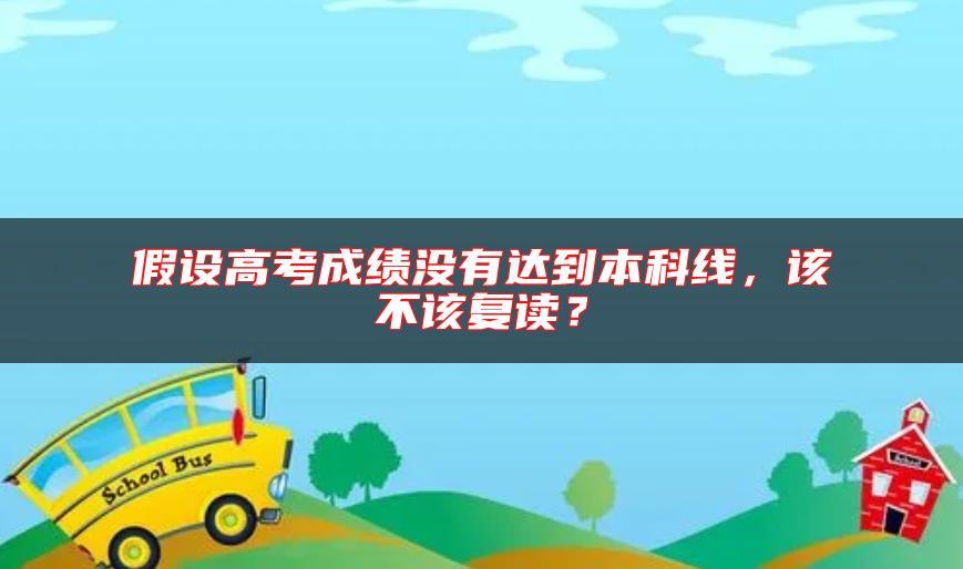 假設(shè)高考成績沒有達到本科線，該不該復(fù)讀？