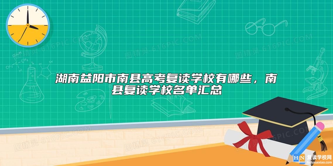 湖南益陽市南縣高考復(fù)讀學(xué)校有哪些，南縣復(fù)讀學(xué)校名單匯總