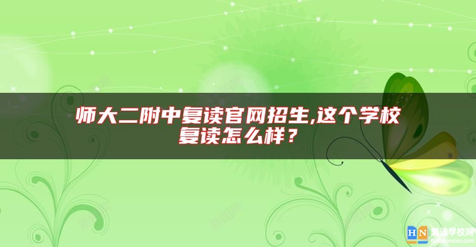 師大二附中復(fù)讀官網(wǎng)招生,這個(gè)學(xué)校復(fù)讀怎么樣？