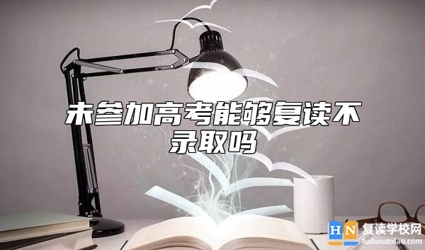 未參加高考能夠復(fù)讀不錄取嗎