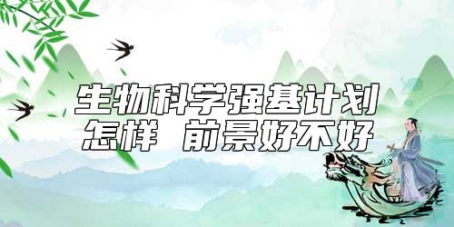 生物科學(xué)強(qiáng)基計劃怎樣 前景好不好