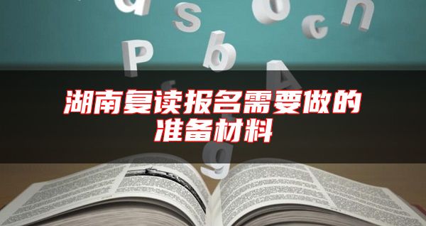 湖南復(fù)讀報(bào)名需要做的準(zhǔn)備材料