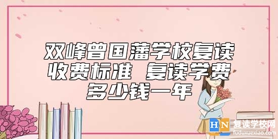 雙峰曾國藩學校復讀收費標準 復讀學費多少錢一年