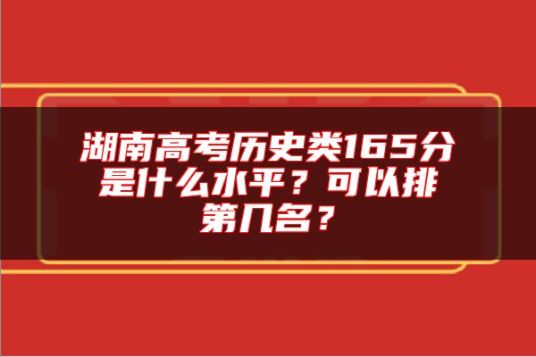 湖南高考?xì)v史類(lèi)165分是什么水**？可以排第幾名？