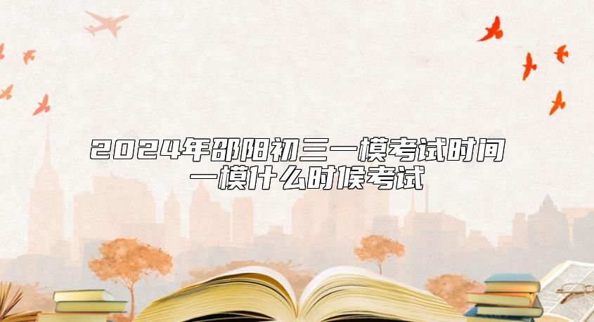 2024年邵陽初三一?？荚嚂r(shí)間 一模什么時(shí)候考試