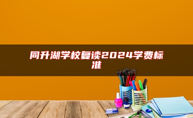同升湖學(xué)校復(fù)讀2024學(xué)費(fèi)標(biāo)準(zhǔn)