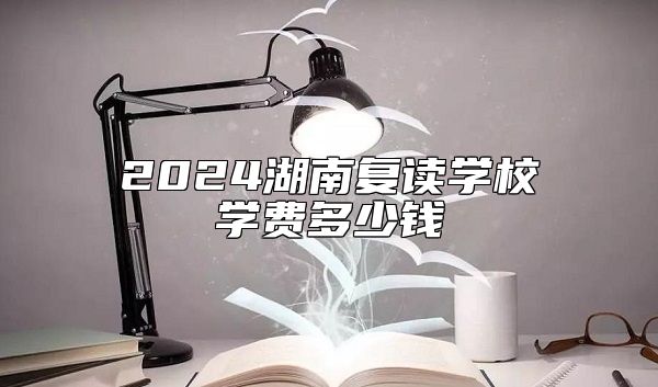 2024湖南復(fù)讀學(xué)校學(xué)費(fèi)多少錢