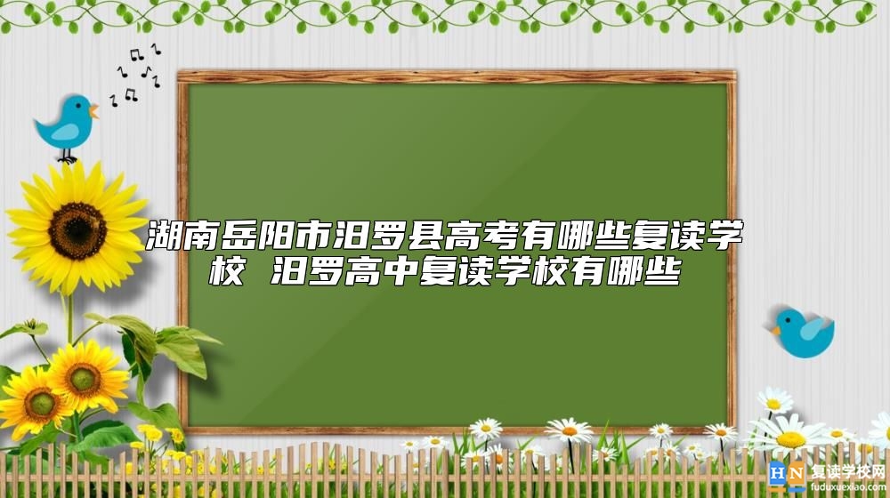 湖南岳陽市汨羅縣高考有哪些復讀學校 汨羅高中復讀學校有哪些