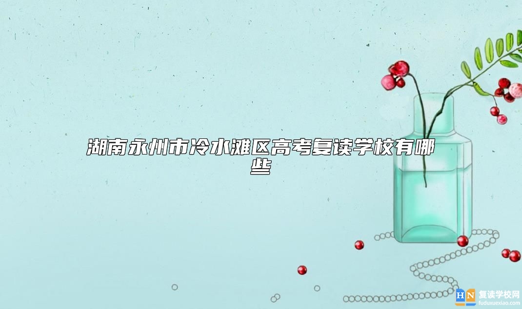 湖南永州市冷水灘區(qū)高考復(fù)讀學(xué)校有哪些