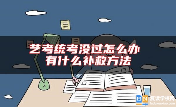 藝考統(tǒng)考沒過怎么辦 有什么補救方法