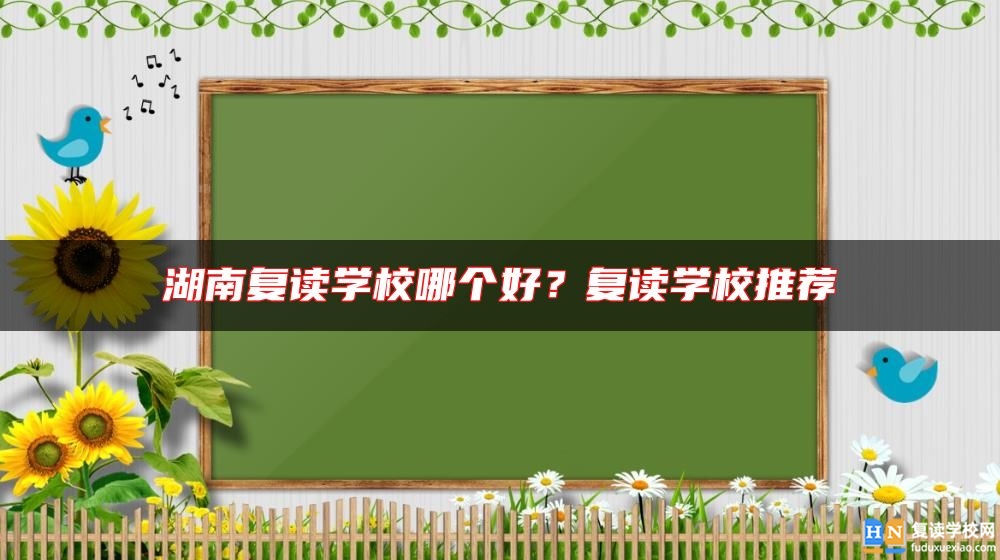 湖南復讀學校哪個好？復讀學校推薦