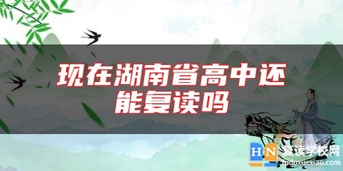 現(xiàn)在湖南省高中還能復(fù)讀嗎