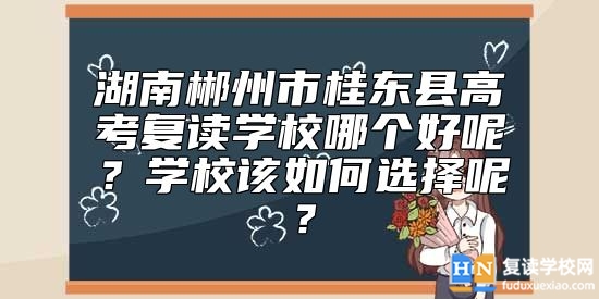 湖南郴州市桂東縣高考復(fù)讀學(xué)校哪個(gè)好呢？學(xué)校該如何選擇呢？