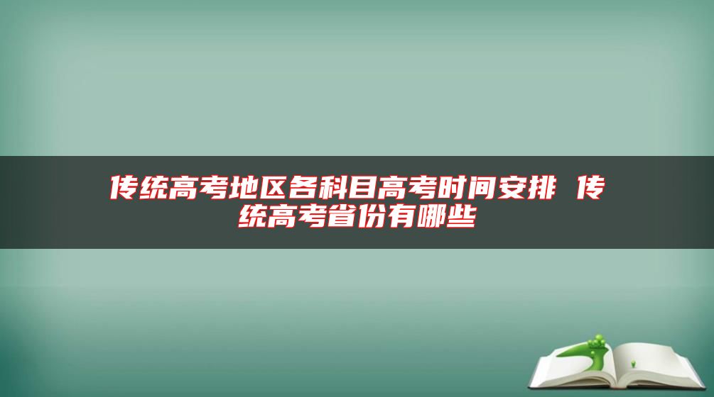 傳統(tǒng)高考地區(qū)各科目高考時(shí)間安排 傳統(tǒng)高考省份有哪些