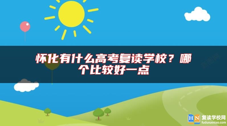 懷化有什么高考復讀學校？哪個比較好一點