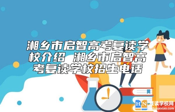 湘鄉(xiāng)市啟智高考復(fù)讀學(xué)校介紹 湘鄉(xiāng)市啟智高考復(fù)讀學(xué)校招生電話