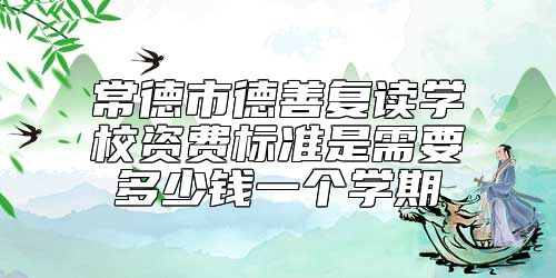 常德市德善復(fù)讀學(xué)校資費標準是需要多少錢一個學(xué)期