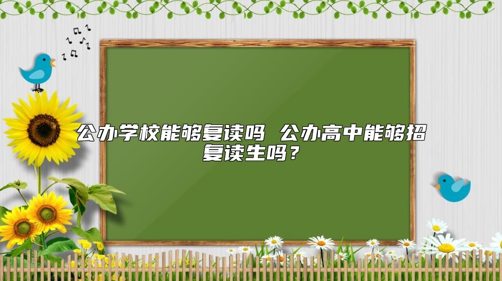 公辦學校能夠復讀嗎 公辦高中能夠招復讀生嗎？