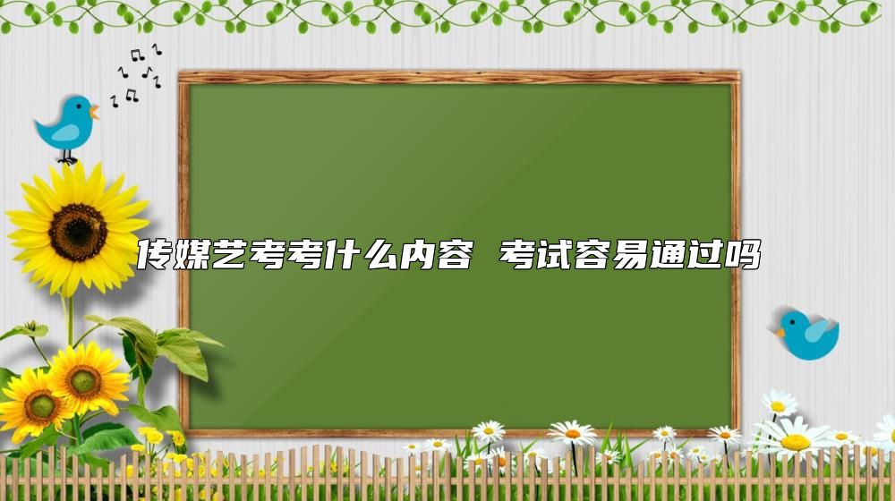傳媒藝考考什么內(nèi)容 考試容易通過嗎