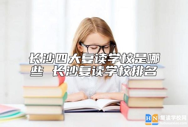 長(zhǎng)沙四大復(fù)讀學(xué)校是哪些 長(zhǎng)沙復(fù)讀學(xué)校排名