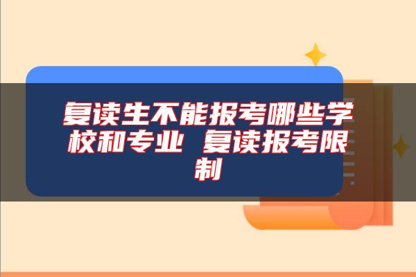 復(fù)讀生不能報(bào)考哪些學(xué)校和專業(yè) 復(fù)讀報(bào)考限制