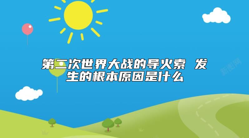 第二次世界大戰(zhàn)的導(dǎo)火索 發(fā)生的根本原因是什么