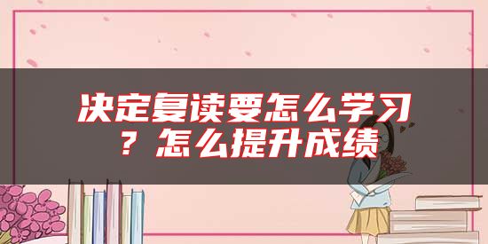 決定復(fù)讀要怎么學(xué)習(xí)?怎么提升成績